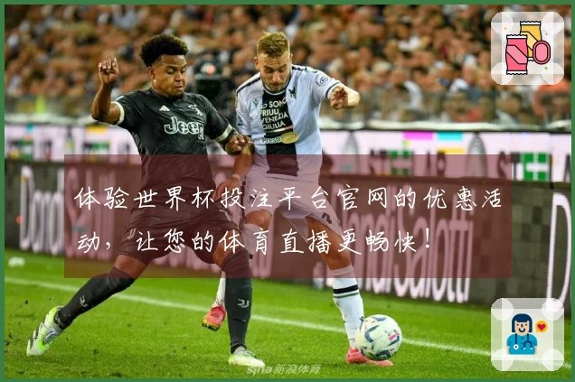 体验世界杯投注平台官网的优惠活动，让您的体育直播更畅快!