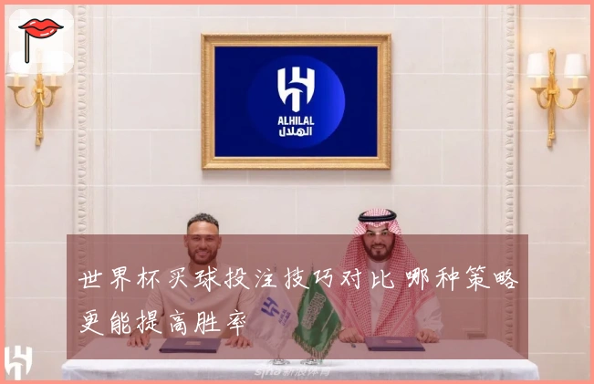 世界杯买球投注技巧对比 哪种策略更能提高胜率