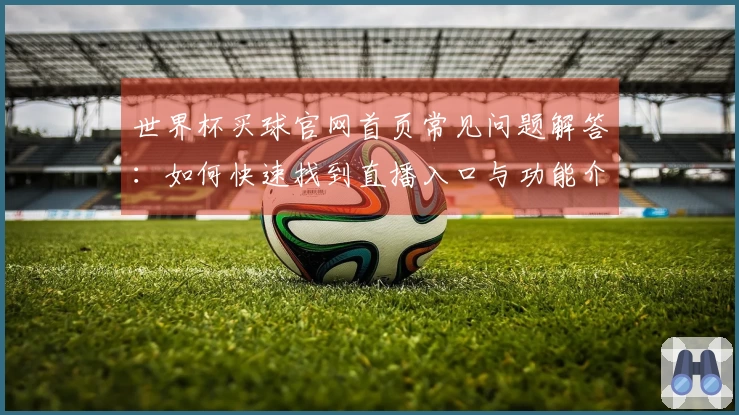 世界杯买球官网首页常见问题解答：如何快速找到直播入口与功能介绍