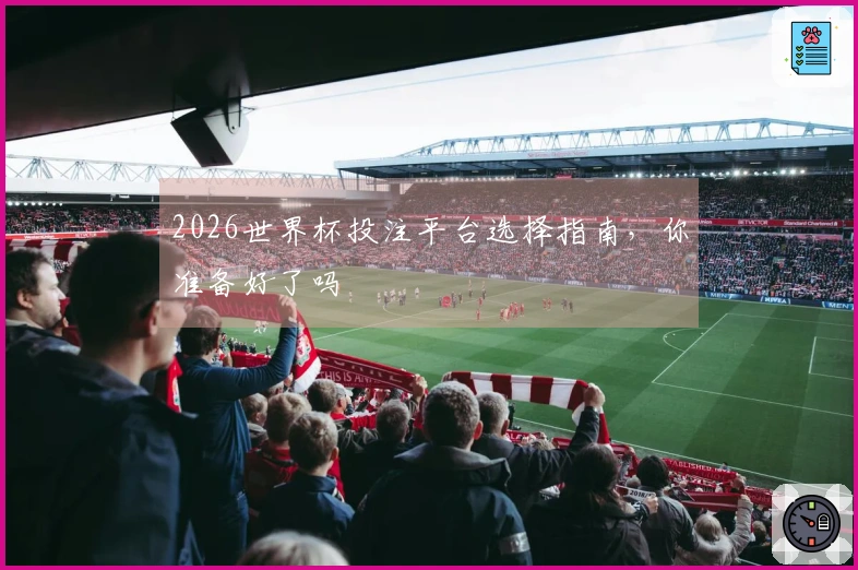 2026世界杯投注平台选择指南，你准备好了吗