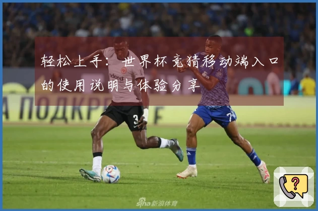 轻松上手：世界杯竞猜移动端入口的使用说明与体验分享