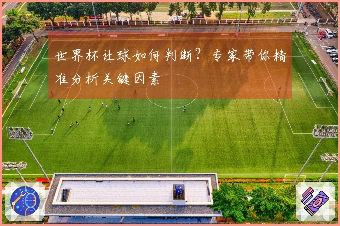 世界杯让球如何判断?专家带你精准分析关键因素