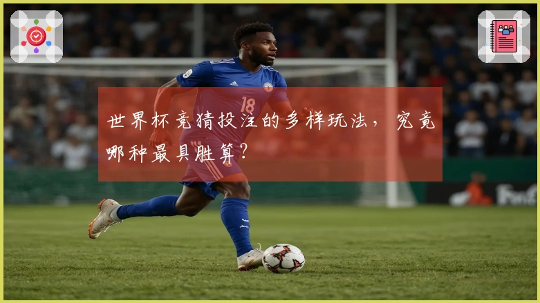 世界杯竞猜投注的多样玩法，究竟哪种最具胜算？