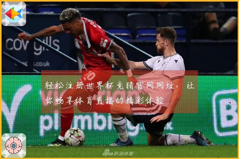 轻松注册世界杯竞猜官网网址，让你畅享体育直播的精彩体验