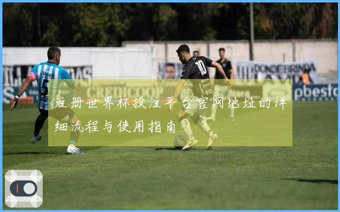注册世界杯投注平台官网地址的详细流程与使用指南