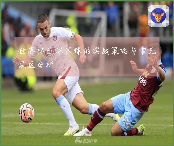 世界杯让球买球的实战策略与常见误区分析