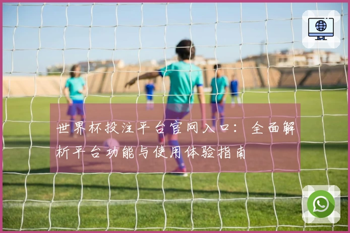 世界杯投注平台官网入口：全面解析平台功能与使用体验指南