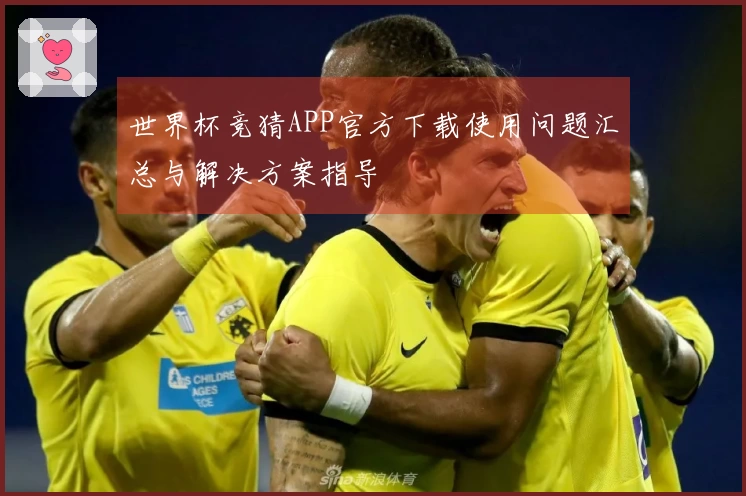 世界杯竞猜APP官方下载使用问题汇总与解决方案指导