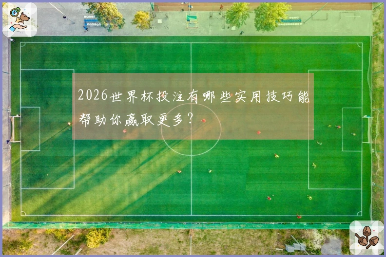 2026世界杯投注有哪些实用技巧能帮助你赢取更多?