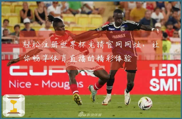 轻松注册世界杯竞猜官网网址，让你畅享体育直播的精彩体验