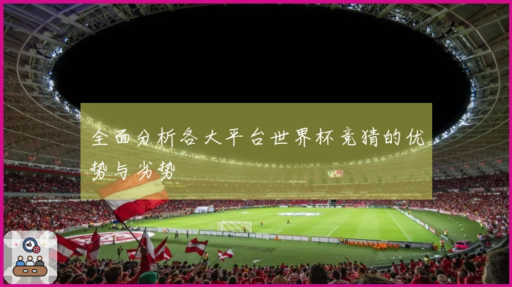 全面分析各大平台世界杯竞猜的优势与劣势