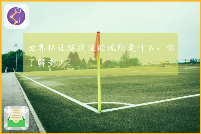 世界杯让球投注的规则是什么,你了解多少?
