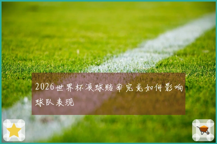 2026世界杯滚球赔率究竟如何影响球队表现