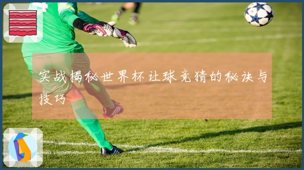 实战揭秘世界杯让球竞猜的秘诀与技巧