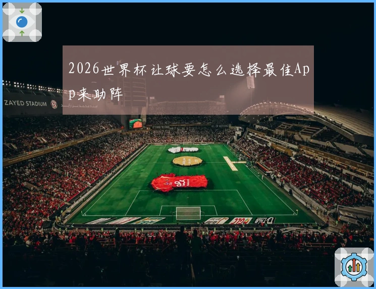 2026世界杯让球要怎么选择最佳App来助阵