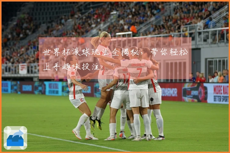 世界杯滚球玩法全揭秘,带你轻松上手趣味投注