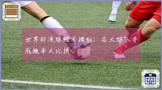 世界杯滚球赔率揭秘：各大球队夺冠概率大比拼