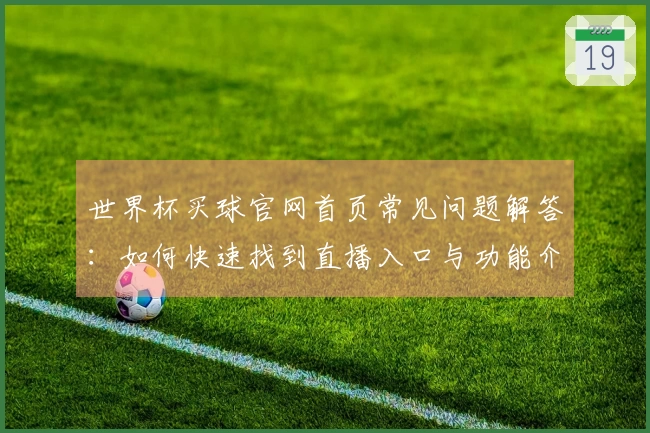 世界杯买球官网首页常见问题解答：如何快速找到直播入口与功能介绍