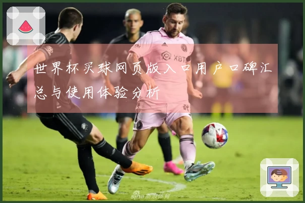 世界杯买球网页版入口用户口碑汇总与使用体验分析