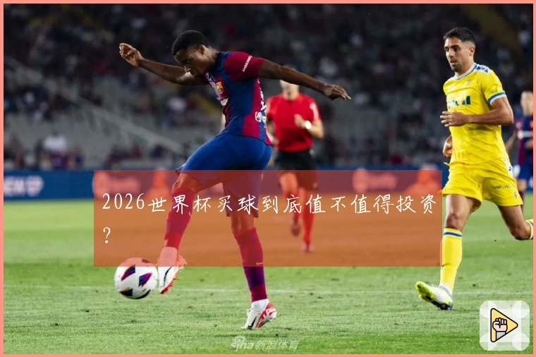 2026世界杯买球到底值不值得投资？